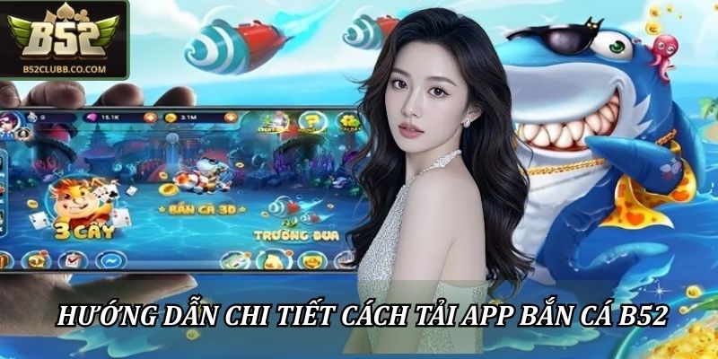 Tải Game Bắn Cá B52 Nhanh Chóng, Săn Mồi Đổi Thưởng Lớn 1 Hướng dẫn chi tiết cách tải app bắn cá B52